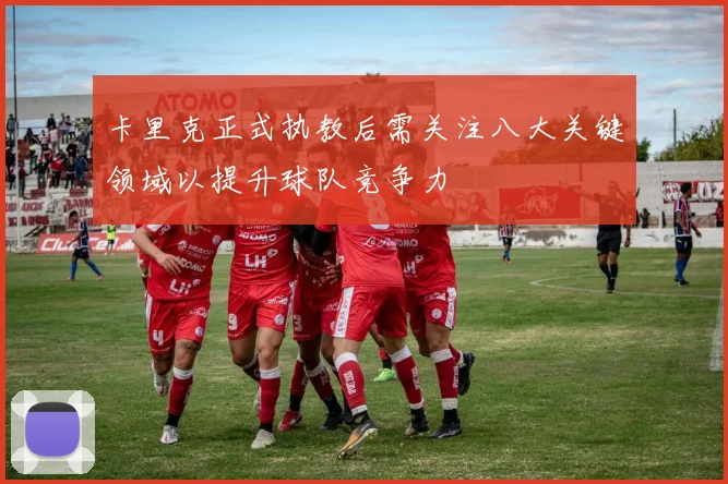 卡里克正式执教后需关注八大关键领域以提升球队竞争力