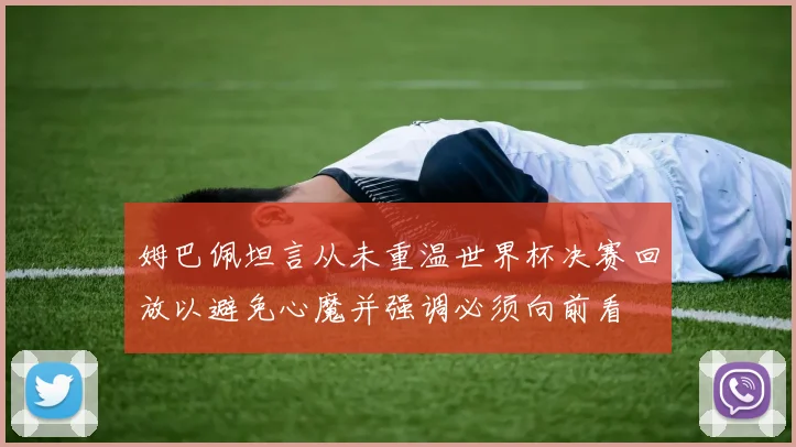 姆巴佩坦言从未重温世界杯决赛回放以避免心魔并强调必须向前看