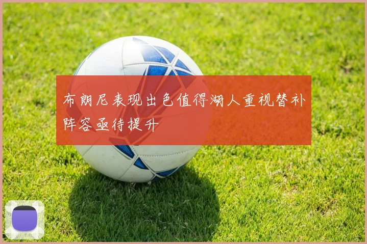 布朗尼表现出色值得湖人重视替补阵容亟待提升