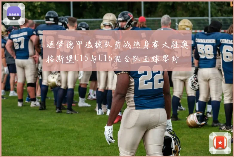 逐梦德甲选拔队首战热身赛大胜奥格斯堡U15与U16混合队五球零封
