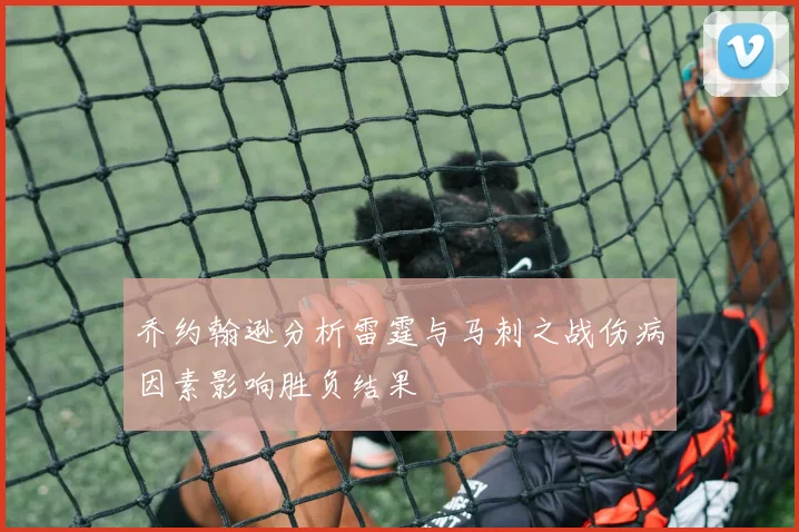 乔约翰逊分析雷霆与马刺之战伤病因素影响胜负结果