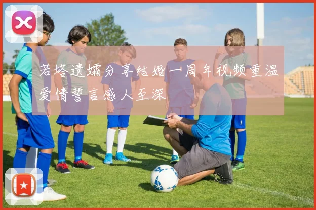 若塔遗孀分享结婚一周年视频重温爱情誓言感人至深