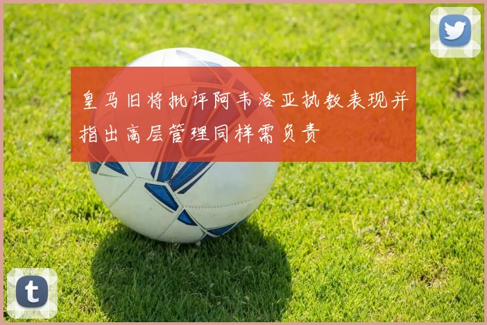皇马旧将批评阿韦洛亚执教表现并指出高层管理同样需负责