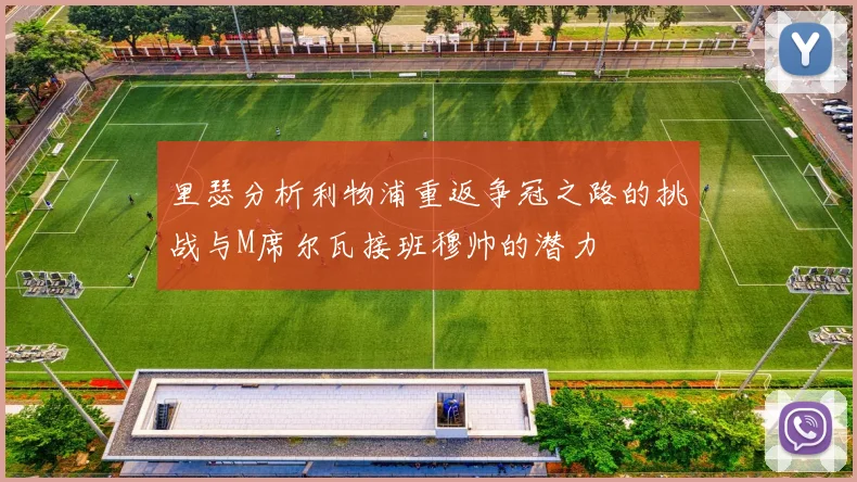 里瑟分析利物浦重返争冠之路的挑战与M席尔瓦接班穆帅的潜力
