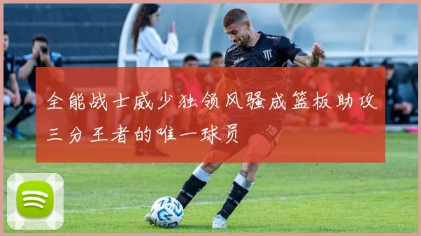 全能战士威少独领风骚成篮板助攻三分王者的唯一球员