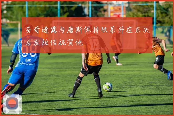 芬奇透露与唐斯保持联系并在东决后发短信祝贺他